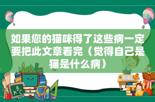 如果您的猫咪得了这些病一定要把此文章看完（觉得自己是猫是什么病）