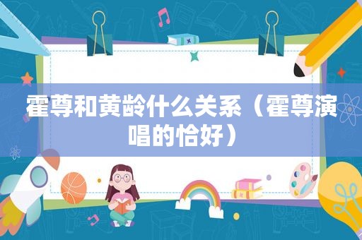 霍尊和黄龄什么关系（霍尊演唱的恰好）