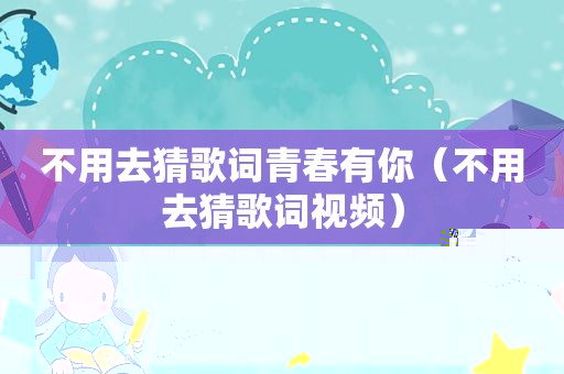 不用去猜歌词青春有你（不用去猜歌词视频）