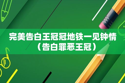 完美告白王冠冠地铁一见钟情（告白罪恶王冠）
