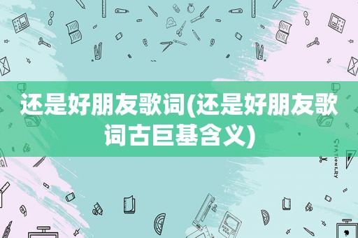 还是好朋友歌词(还是好朋友歌词古巨基含义)