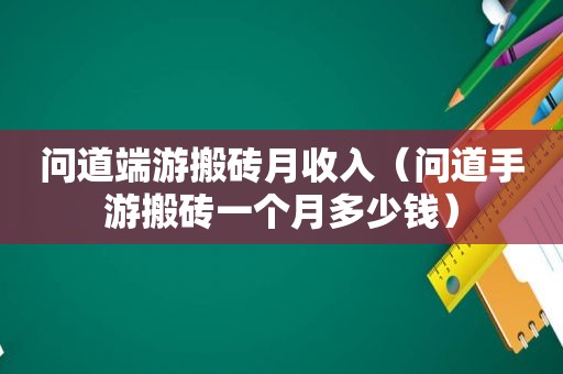 问道端游搬砖月收入（问道手游搬砖一个月多少钱）