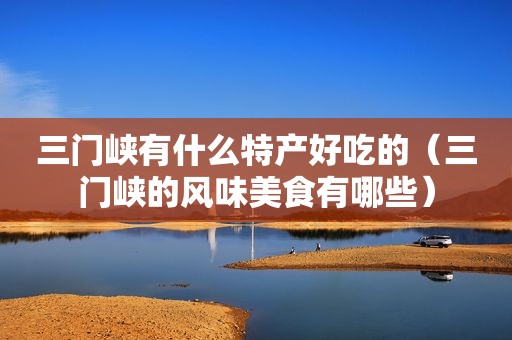 三门峡有什么特产好吃的（三门峡的风味美食有哪些）