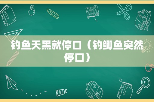 钓鱼天黑就停口（钓鲫鱼突然停口）