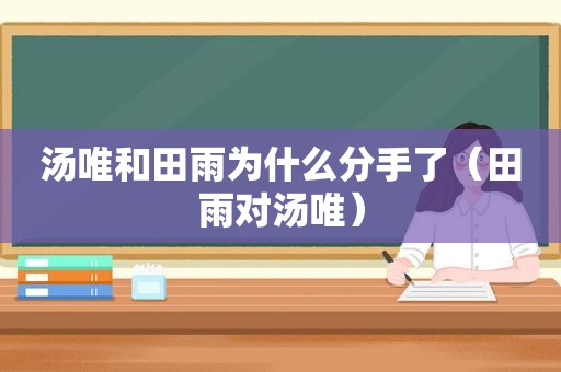 汤唯和田雨为什么分手了（田雨对汤唯）