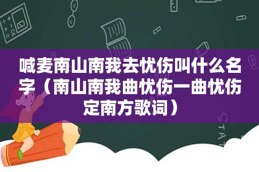 喊麦南山南我去忧伤叫什么名字（南山南我曲忧伤一曲忧伤定南方歌词）