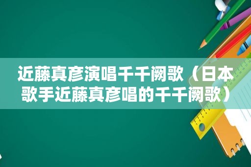 近藤真彦演唱千千阙歌（日本歌手近藤真彦唱的千千阙歌）