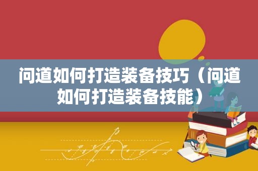 问道如何打造装备技巧（问道如何打造装备技能）