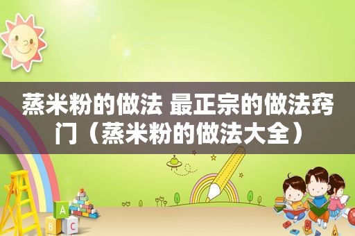 蒸米粉的做法 最正宗的做法窍门（蒸米粉的做法大全）