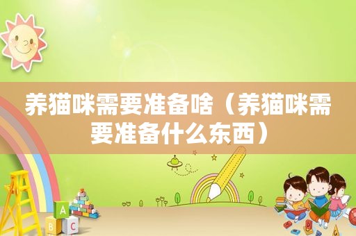 养猫咪需要准备啥（养猫咪需要准备什么东西）