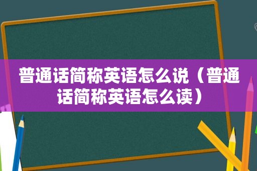 普通话简称英语怎么说（普通话简称英语怎么读）