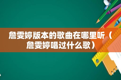 詹雯婷版本的歌曲在哪里听（詹雯婷唱过什么歌）