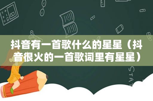 抖音有一首歌什么的星星（抖音很火的一首歌词里有星星）