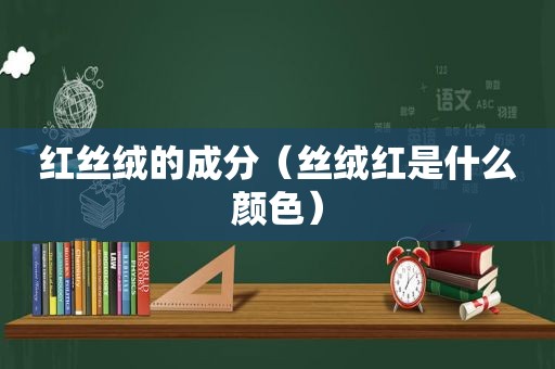 红丝绒的成分（丝绒红是什么颜色）