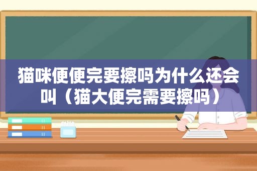 猫咪便便完要擦吗为什么还会叫（猫大便完需要擦吗）