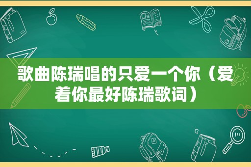 歌曲陈瑞唱的只爱一个你（爱着你最好陈瑞歌词）