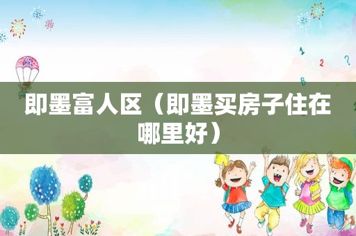 即墨富人区（即墨买房子住在哪里好）
