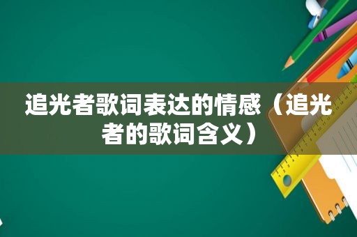 追光者歌词表达的情感（追光者的歌词含义）