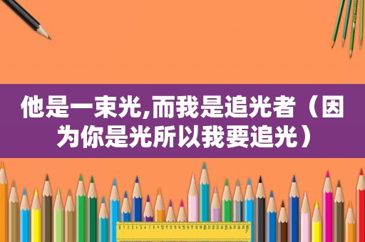 他是一束光,而我是追光者（因为你是光所以我要追光）