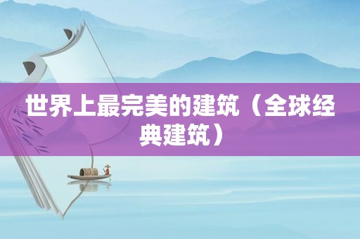 世界上最完美的建筑（全球经典建筑）