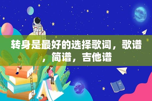 转身是最好的选择歌词，歌谱，简谱，吉他谱