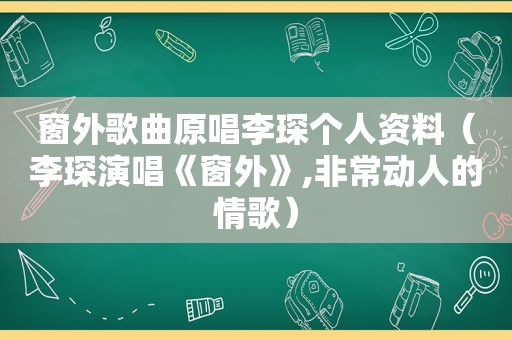 窗外歌曲原唱李琛个人资料（李琛演唱《窗外》,非常动人的情歌）