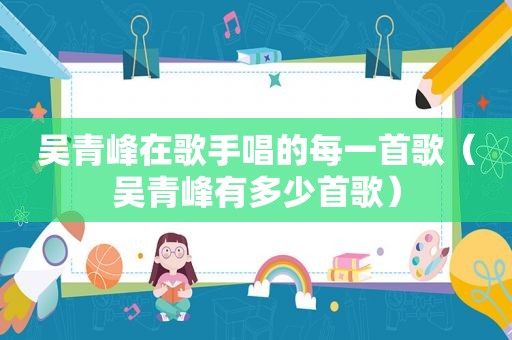 吴青峰在歌手唱的每一首歌（吴青峰有多少首歌）