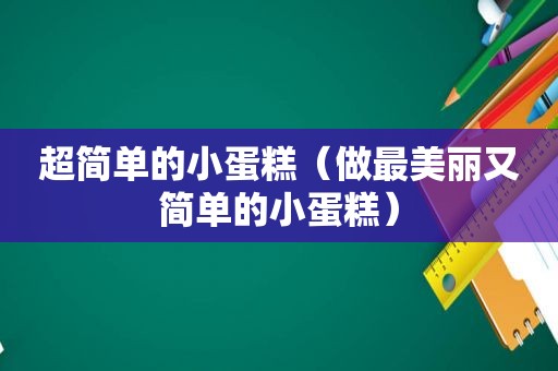 超简单的小蛋糕（做最美丽又简单的小蛋糕）