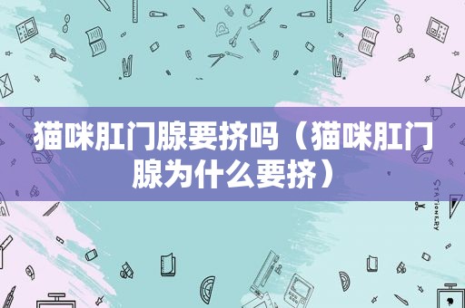 猫咪 *** 腺要挤吗（猫咪 *** 腺为什么要挤）