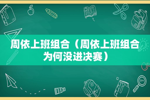 周依上班组合（周依上班组合为何没进决赛）