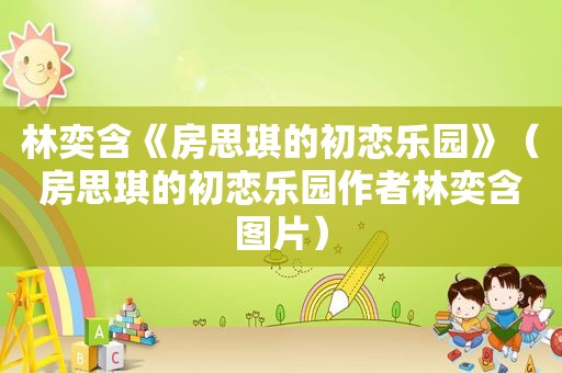 林奕含《房思琪的初恋乐园》（房思琪的初恋乐园作者林奕含图片）
