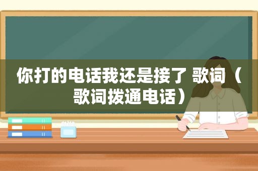 你打的电话我还是接了 歌词（歌词拨通电话）
