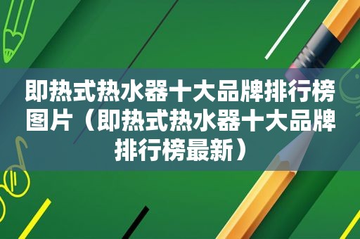 即热式热水器十大品牌排行榜图片（即热式热水器十大品牌排行榜最新）