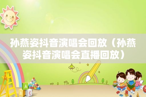 孙燕姿抖音演唱会回放（孙燕姿抖音演唱会直播回放）