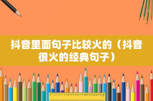 抖音里面句子比较火的（抖音很火的经典句子）