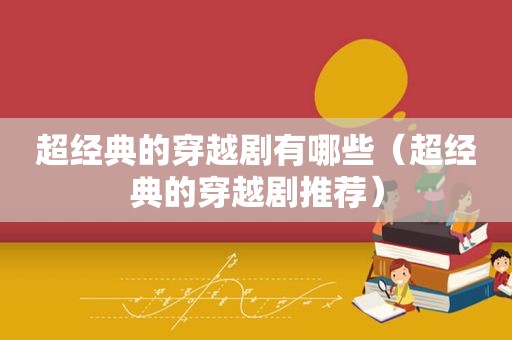 超经典的穿越剧有哪些（超经典的穿越剧推荐）
