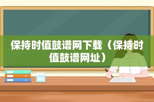 保持时值鼓谱网下载（保持时值鼓谱网址）