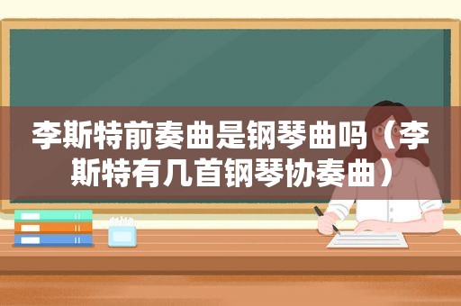 李斯特前奏曲是钢琴曲吗（李斯特有几首钢琴协奏曲）