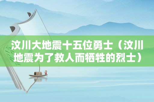 汶川大地震十五位勇士（汶川地震为了救人而牺牲的烈士）