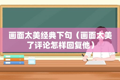 画面太美经典下句（画面太美了评论怎样回复他）