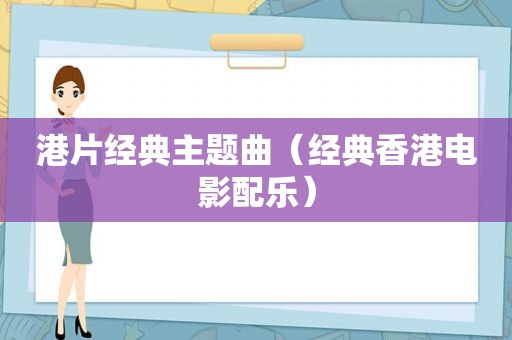 港片经典主题曲（经典香港电影配乐）