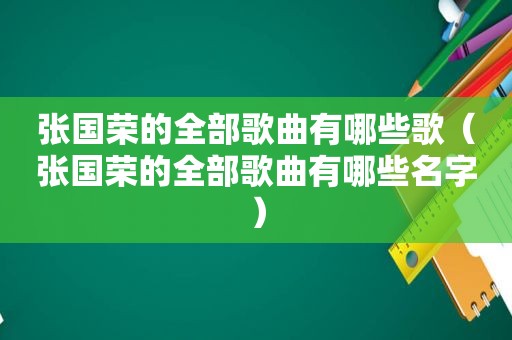 张国荣的全部歌曲有哪些歌（张国荣的全部歌曲有哪些名字）