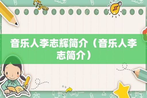 音乐人李志辉简介（音乐人李志简介）