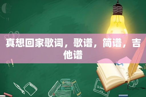 真想回家歌词，歌谱，简谱，吉他谱