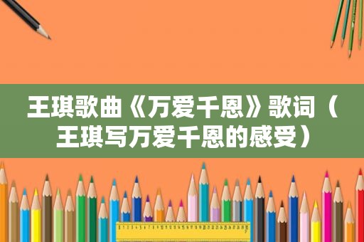 王琪歌曲《万爱千恩》歌词（王琪写万爱千恩的感受）