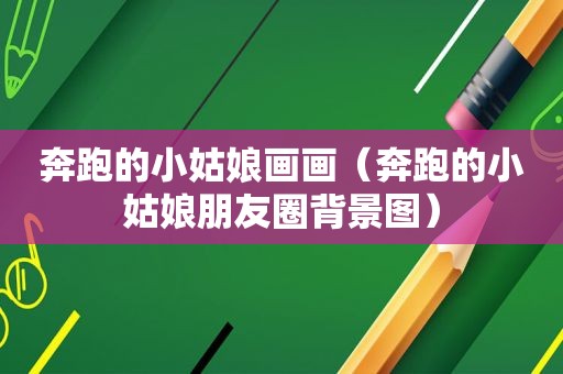 奔跑的小姑娘画画（奔跑的小姑娘朋友圈背景图）