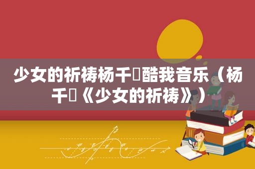少女的祈祷杨千嬅酷我音乐（杨千嬅《少女的祈祷》）