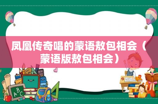 凤凰传奇唱的蒙语敖包相会（蒙语版敖包相会）