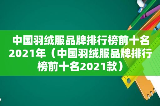 中国羽绒服品牌排行榜前十名2021年（中国羽绒服品牌排行榜前十名2021款）