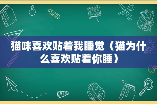 猫咪喜欢贴着我睡觉（猫为什么喜欢贴着你睡）